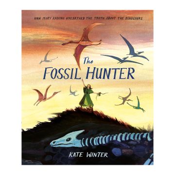 The Fossil Hunter: How Mary Anning Unearthed the Truth about the Dinosaurs